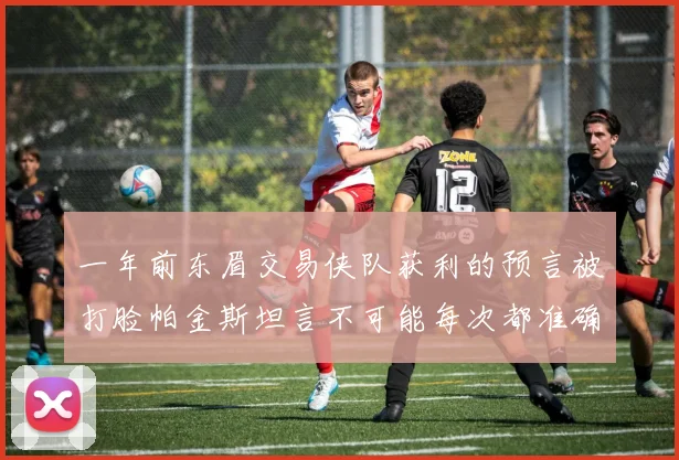 一年前东眉交易侠队获利的预言被打脸帕金斯坦言不可能每次都准确