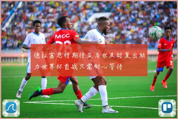 德拉富恩特期待亚马尔及时复出助力世界杯首战只需耐心等待