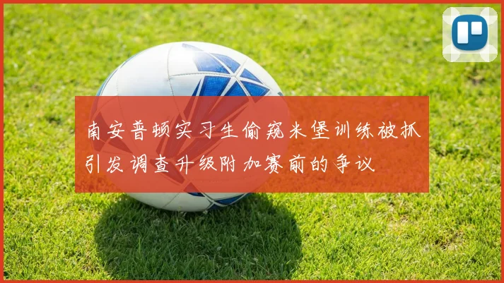 南安普顿实习生偷窥米堡训练被抓引发调查升级附加赛前的争议
