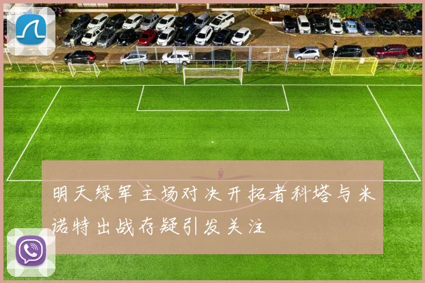 明天绿军主场对决开拓者科塔与米诺特出战存疑引发关注
