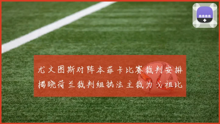 尤文图斯对阵本菲卡比赛裁判安排揭晓荷兰裁判组执法主裁为戈祖比尤克