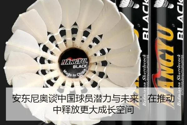 安东尼奥谈中国球员潜力与未来:在推动中释放更大成长空间 - KAIYUNSPORTS